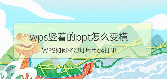 wps竖着的ppt怎么变横 WPS如何将幻灯片用a4打印？